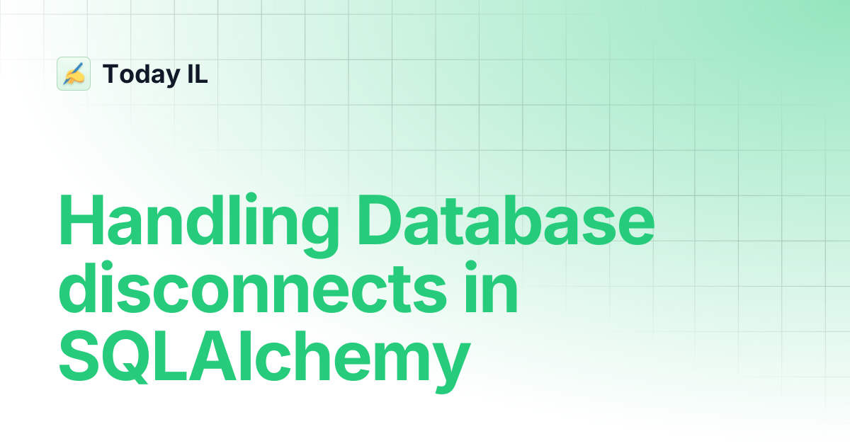 Handling Database disconnects in SQLAlchemy | Today IL